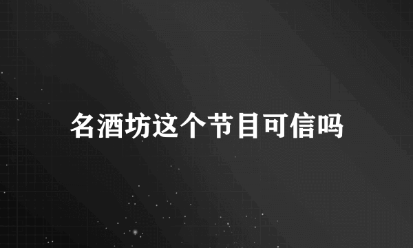名酒坊这个节目可信吗