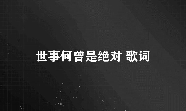 世事何曾是绝对 歌词