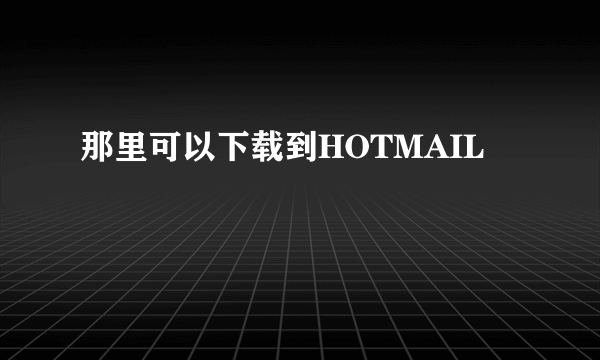 那里可以下载到HOTMAIL