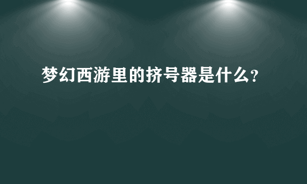 梦幻西游里的挤号器是什么？