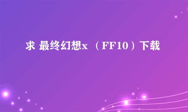 求 最终幻想x （FF10）下载