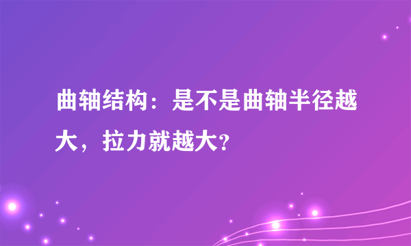 曲轴结构：是不是曲轴半径越大，拉力就越大？