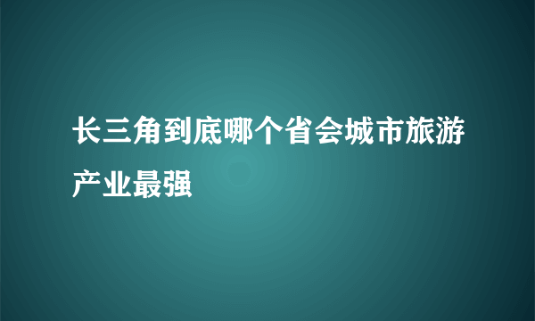 长三角到底哪个省会城市旅游产业最强