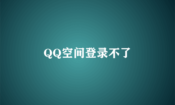 QQ空间登录不了