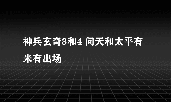 神兵玄奇3和4 问天和太平有米有出场