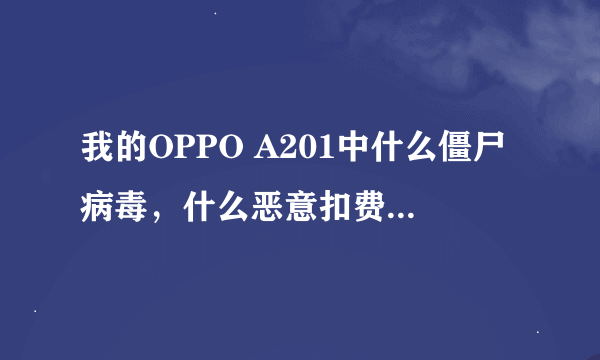 我的OPPO A201中什么僵尸病毒，什么恶意扣费请查杀，可是这种手机360手机软件不支持下