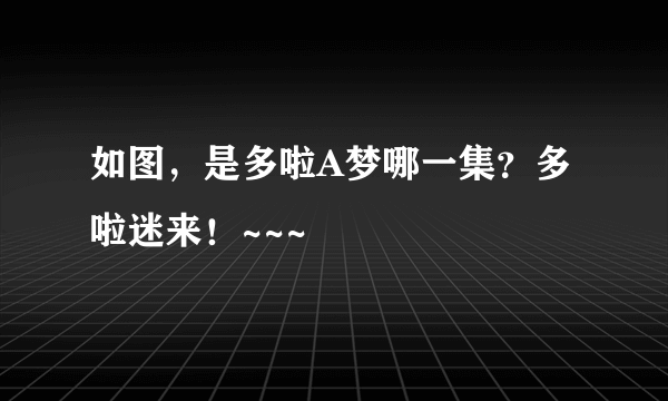 如图，是多啦A梦哪一集？多啦迷来！~~~