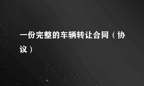 一份完整的车辆转让合同（协议）
