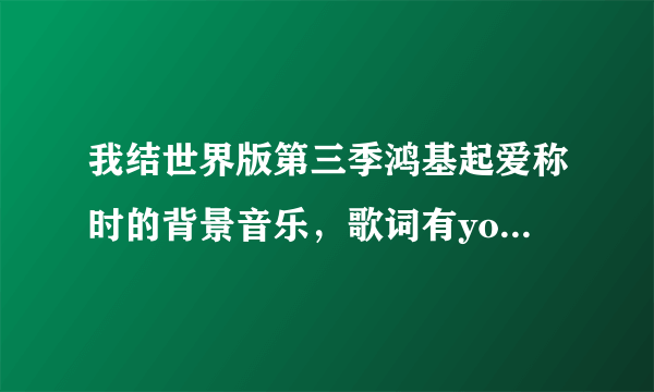 我结世界版第三季鸿基起爱称时的背景音乐，歌词有you are my darling，叫什么名字？谢谢