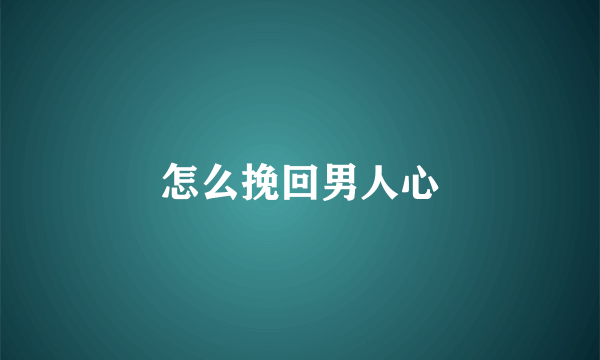 怎么挽回男人心