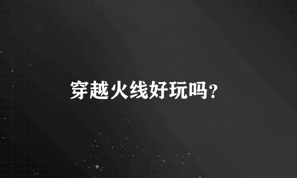 穿越火线好玩吗？