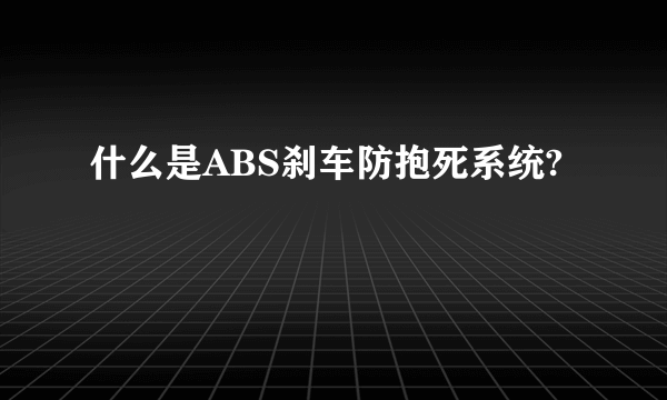 什么是ABS刹车防抱死系统?