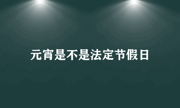 元宵是不是法定节假日