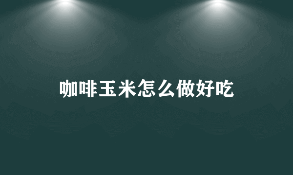咖啡玉米怎么做好吃