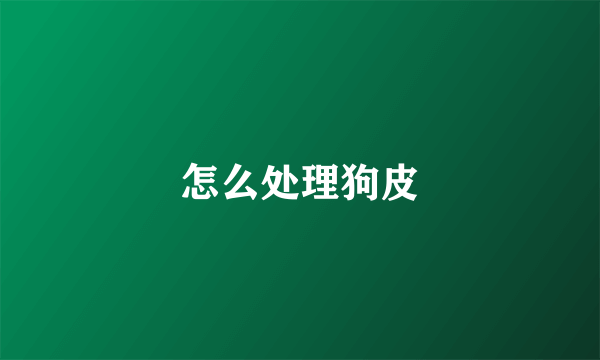 怎么处理狗皮
