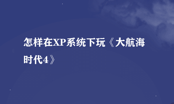 怎样在XP系统下玩《大航海时代4》