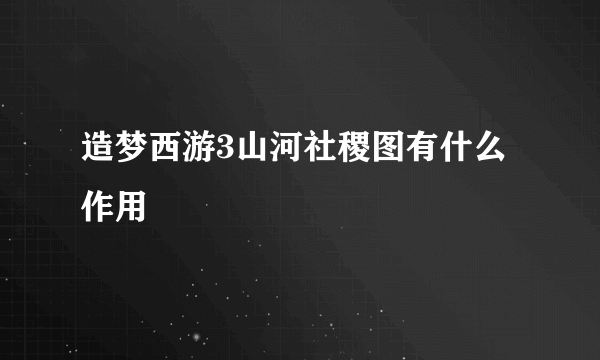 造梦西游3山河社稷图有什么作用