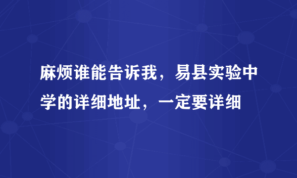 麻烦谁能告诉我，易县实验中学的详细地址，一定要详细