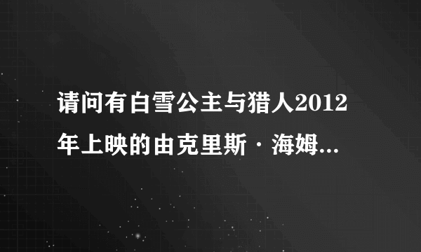 请问有白雪公主与猎人2012年上映的由克里斯·海姆斯沃斯主演的在线免费播放资源