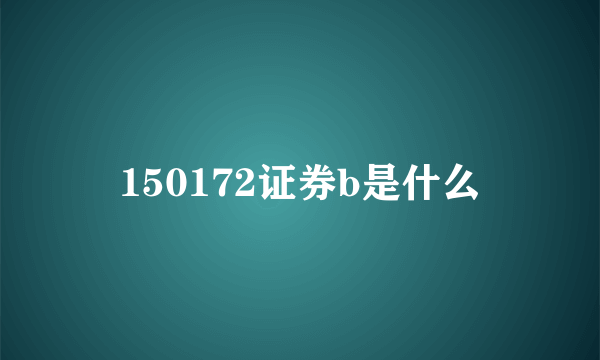 150172证券b是什么