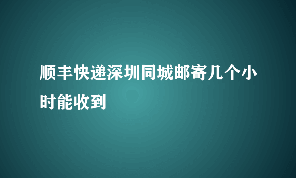 顺丰快递深圳同城邮寄几个小时能收到
