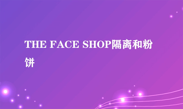 THE FACE SHOP隔离和粉饼
