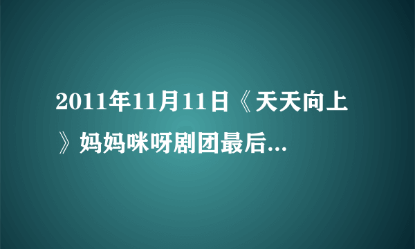 2011年11月11日《天天向上》妈妈咪呀剧团最后谢幕演出的背景音乐！感谢各位高手，寻了很久了！