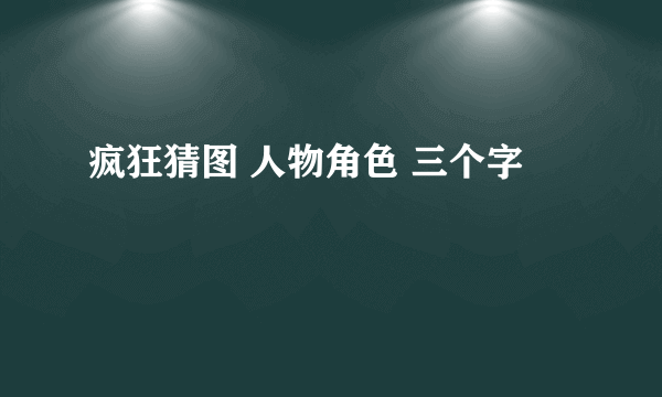 疯狂猜图 人物角色 三个字