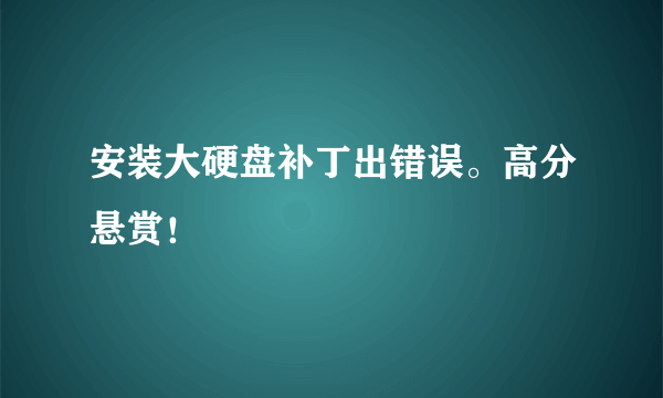 安装大硬盘补丁出错误。高分悬赏！