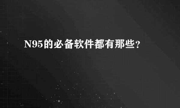 N95的必备软件都有那些？