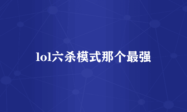 lol六杀模式那个最强