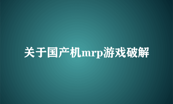 关于国产机mrp游戏破解