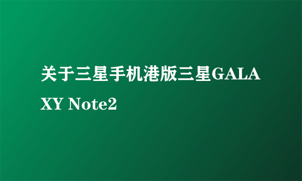 关于三星手机港版三星GALAXY Note2