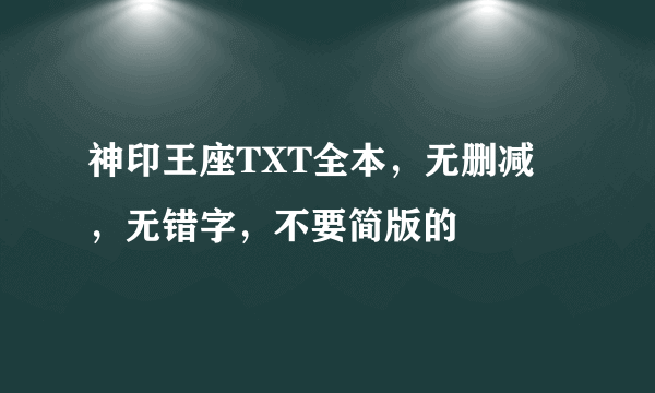 神印王座TXT全本，无删减 ，无错字，不要简版的