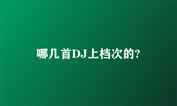 哪几首DJ上档次的?