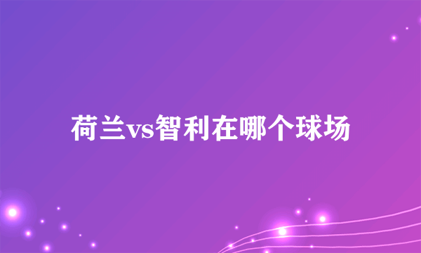荷兰vs智利在哪个球场