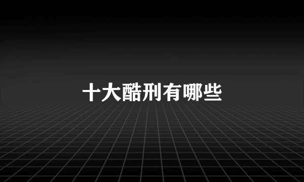 十大酷刑有哪些