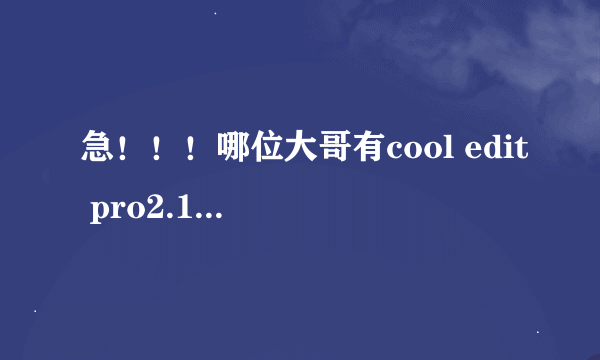 急！！！哪位大哥有cool edit pro2.1的专业中文破解版啊 ~急需