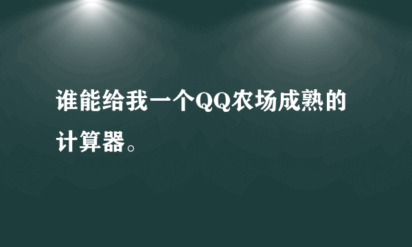 谁能给我一个QQ农场成熟的计算器。