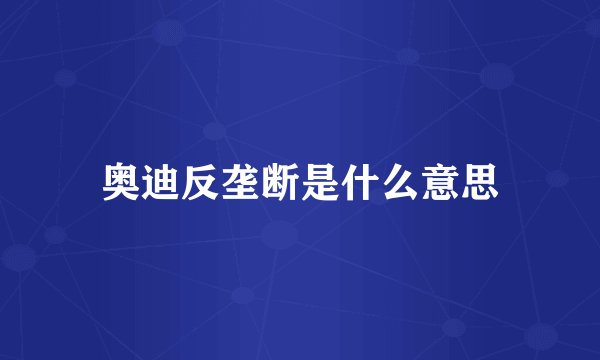 奥迪反垄断是什么意思
