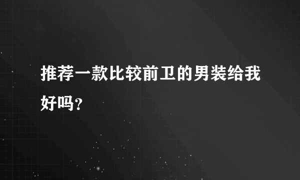 推荐一款比较前卫的男装给我好吗？