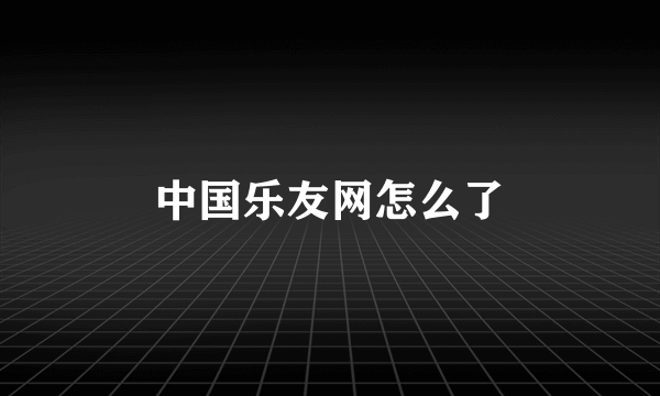 中国乐友网怎么了