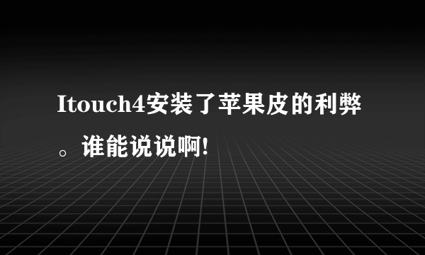Itouch4安装了苹果皮的利弊。谁能说说啊!