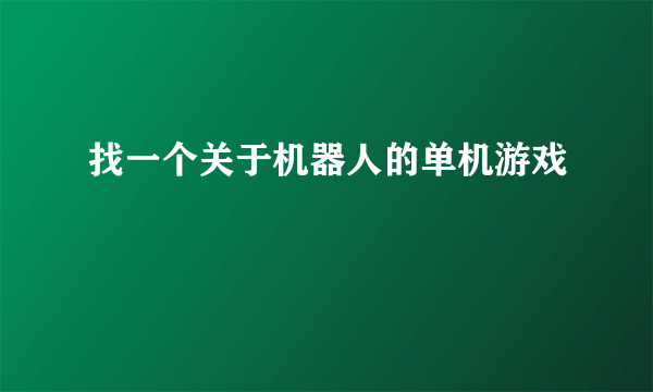 找一个关于机器人的单机游戏