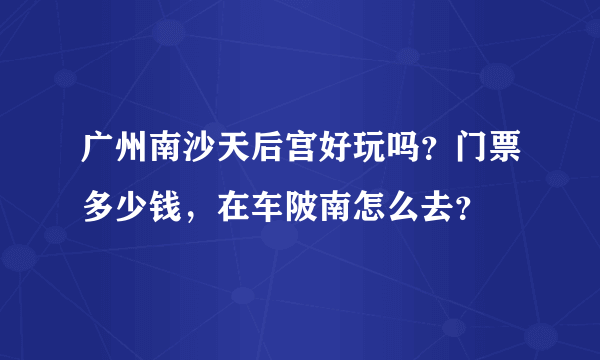 广州南沙天后宫好玩吗？门票多少钱，在车陂南怎么去？