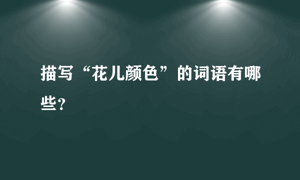 描写“花儿颜色”的词语有哪些？