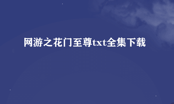 网游之花门至尊txt全集下载