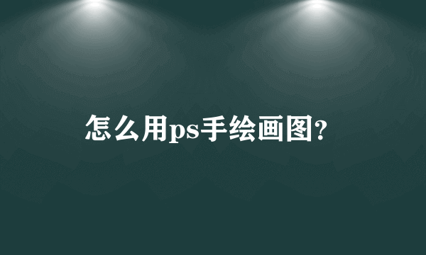 怎么用ps手绘画图？