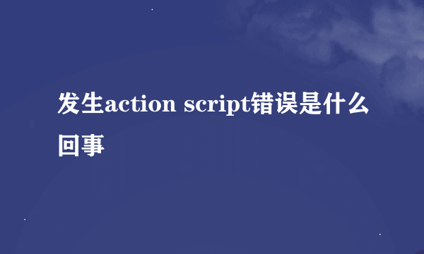 发生action script错误是什么回事