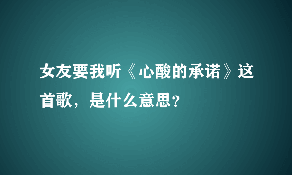 女友要我听《心酸的承诺》这首歌，是什么意思？